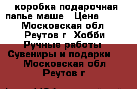 коробка подарочная-папье маше › Цена ­ 250 - Московская обл., Реутов г. Хобби. Ручные работы » Сувениры и подарки   . Московская обл.,Реутов г.